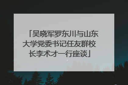 吴晓军罗东川与山东大学党委书记任友群校长李术才一行座谈