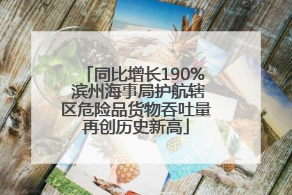 同比增长190% 滨州海事局护航辖区危险品货物吞吐量再创历史新高