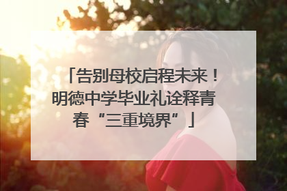 告别母校启程未来！明德中学毕业礼诠释青春“三重境界”