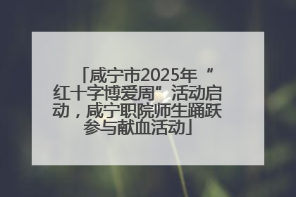 咸宁市2025年“红十字博爱周”活动启动，咸宁职院师生踊跃参与献血活动