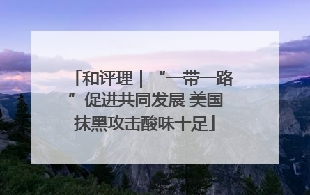 和评理｜“一带一路”促进共同发展 美国抹黑攻击酸味十足