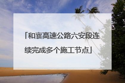 和襄高速公路六安段连续完成多个施工节点