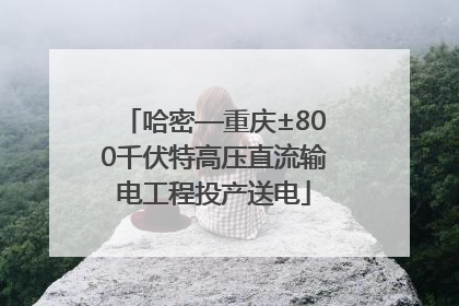 哈密—重庆±800千伏特高压直流输电工程投产送电
