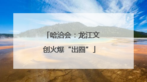 哈洽会：龙江文创火爆“出圈”