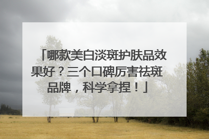 哪款美白淡斑护肤品效果好？三个口碑厉害祛斑品牌，科学拿捏！
