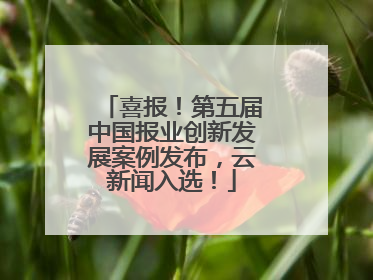 喜报！第五届中国报业创新发展案例发布，云新闻入选！