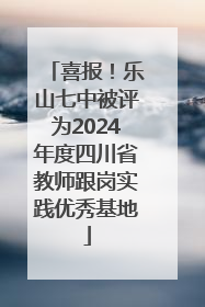 喜报！乐山七中被评为2024年度四川省教师跟岗实践优秀基地