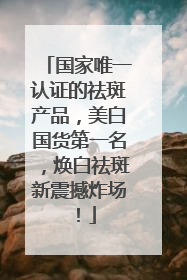 国家唯一认证的祛斑产品，美白国货第一名，焕白祛斑新震撼炸场！