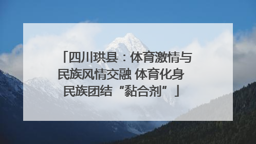 四川珙县：体育激情与民族风情交融 体育化身民族团结“黏合剂”