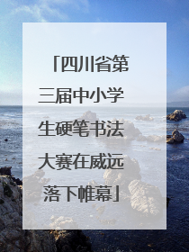 四川省第三届中小学生硬笔书法大赛在威远落下帷幕