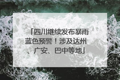 四川继续发布暴雨蓝色预警！涉及达州、广安、巴中等地