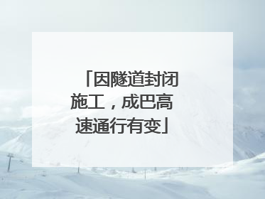 因隧道封闭施工，成巴高速通行有变