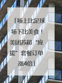场上比足球场下比美食！美团苏超“应援”套餐订单涨4倍
