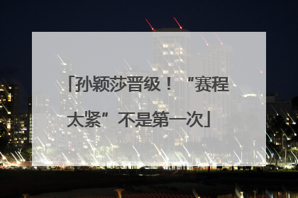 孙颖莎晋级！“赛程太紧”不是第一次
