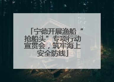 宁德开展渔船“抢船头”专项行动宣贯会，筑牢海上安全防线