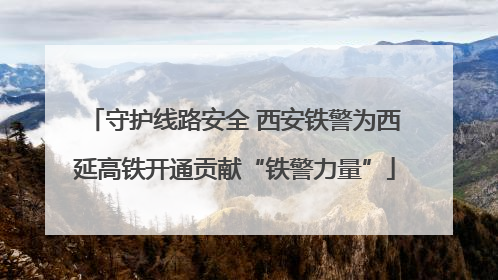 守护线路安全 西安铁警为西延高铁开通贡献“铁警力量”