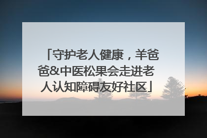 守护老人健康，羊爸爸&中医松果会走进老人认知障碍友好社区