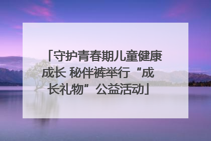守护青春期儿童健康成长 秘伴裤举行“成长礼物”公益活动