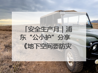 安全生产月｜浦东“公小护”分享《地下空间要防灾，守护平安有我在》安全谣