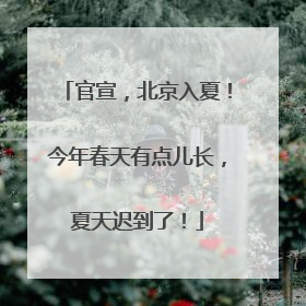 官宣，北京入夏！今年春天有点儿长，夏天迟到了！