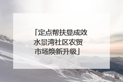 定点帮扶显成效 水景湾社区农贸市场焕新升级