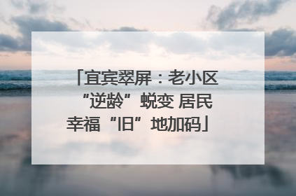 宜宾翠屏：老小区“逆龄”蜕变 居民幸福“旧”地加码