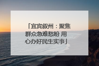 宜宾叙州：聚焦群众急难愁盼 用心办好民生实事