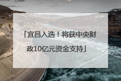 宜昌入选！将获中央财政10亿元资金支持