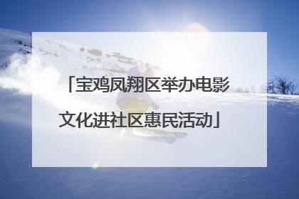 宝鸡凤翔区举办电影文化进社区惠民活动