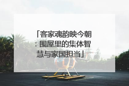 客家魂韵映今朝：围屋里的集体智慧与家国担当