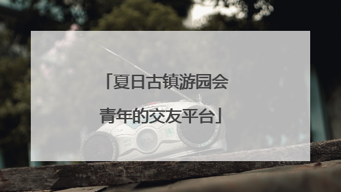 夏日古镇游园会 青年的交友平台