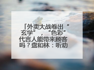外卖大战卷出“玄学”，“色彩”代言人能带来顾客吗？盘和林：听劝的企业是好企业