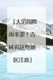 大范围降雨来袭！吉林省这些地区注意