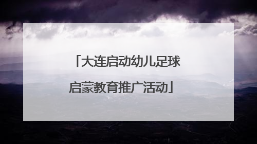 大连启动幼儿足球启蒙教育推广活动