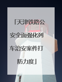 天津铁路公安全面强化列车治安案件打防力度