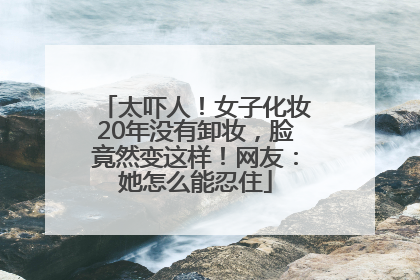 太吓人！女子化妆20年没有卸妆，脸竟然变这样！网友：她怎么能忍住