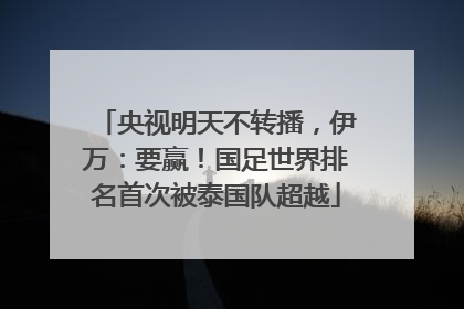 央视明天不转播，伊万：要赢！国足世界排名首次被泰国队超越