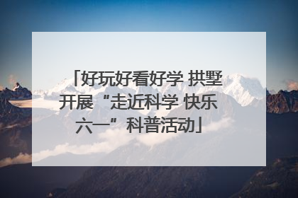 好玩好看好学 拱墅开展“走近科学 快乐六一”科普活动