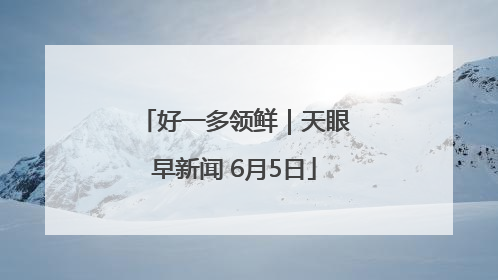 好一多领鲜｜天眼早新闻 6月5日