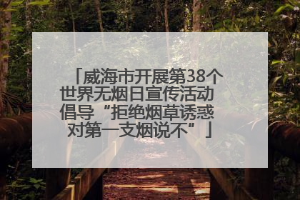 威海市开展第38个世界无烟日宣传活动 倡导“拒绝烟草诱惑 对第一支烟说不”
