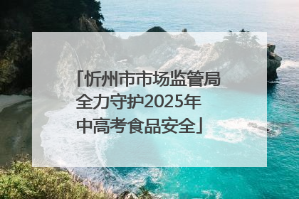 忻州市市场监管局全力守护2025年中高考食品安全