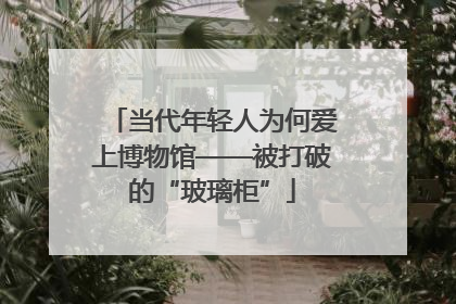 当代年轻人为何爱上博物馆——被打破的“玻璃柜”