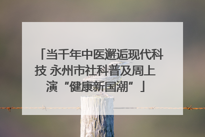 当千年中医邂逅现代科技 永州市社科普及周上演“健康新国潮”