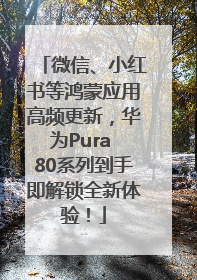 微信、小红书等鸿蒙应用高频更新，华为Pura 80系列到手即解锁全新体验！