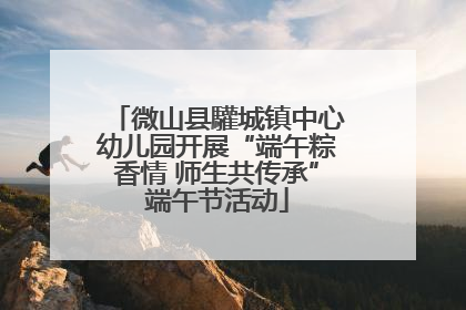 微山县驩城镇中心幼儿园开展“端午粽香情 师生共传承”端午节活动