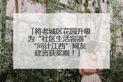 将老城区花园升级为“社区生活容器” “问计江西”网友建言获奖啦！