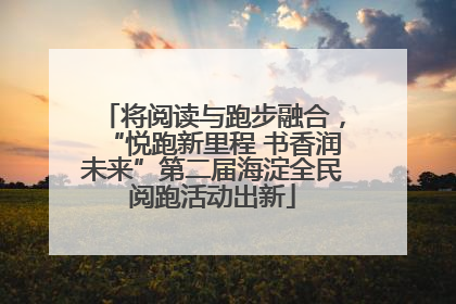 将阅读与跑步融合，“悦跑新里程 书香润未来”第二届海淀全民阅跑活动出新
