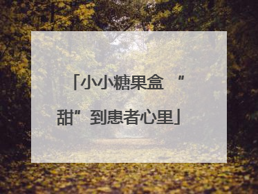 小小糖果盒 “甜”到患者心里