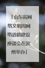 山东省网络文明周网络道德建设座谈会在滨州举办