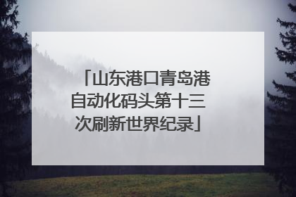 山东港口青岛港自动化码头第十三次刷新世界纪录
